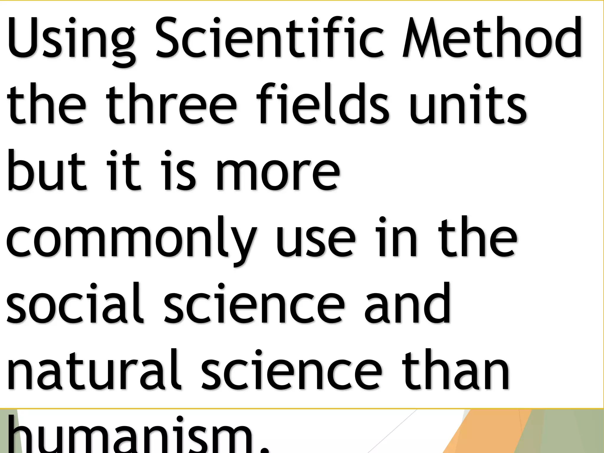 Using Scientific Method
the three fields units
but it is more
commonly use in the
social science and
natural science than
 