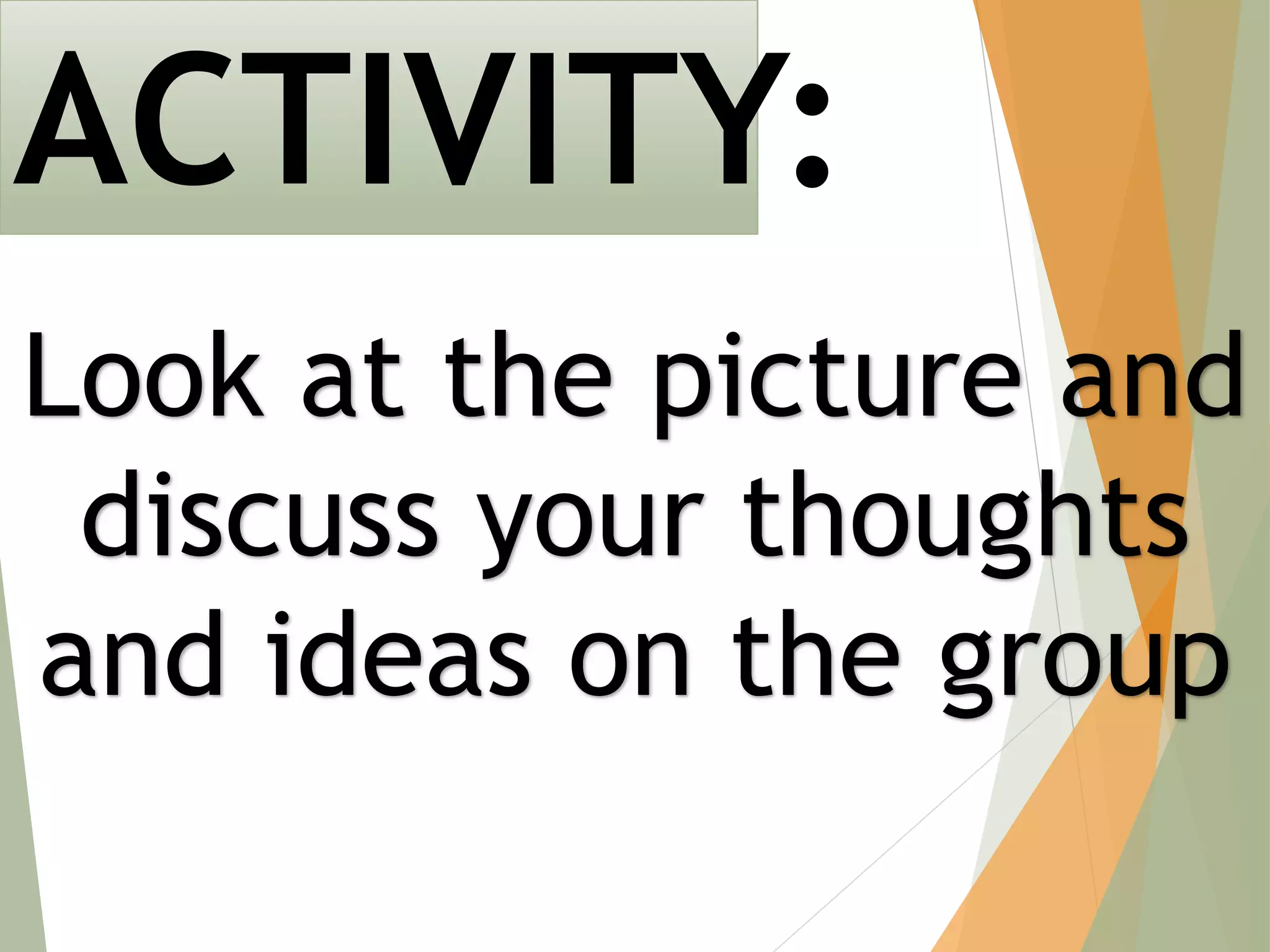 ACTIVITY:
Look at the picture and
discuss your thoughts
and ideas on the group
 