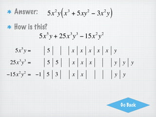 Page 4 Your Turn
Factor:          2   4       3       3 3       5   7
              15a b − 5ab + 20a b + 10a b

          3              3       3         2       3   4   4
 = 5ab ⋅ 3ab − 5ab ⋅1 + 5ab ⋅ 4a + 5ab ⋅ 2a b
 