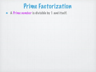 Prime Factorization
A Prime number is divisible by 1 and itself.
 