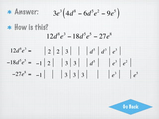 Page 4 Your Turn
Factor:
                        4       3     2 2         5 6
                6x y + 2x y − 8x y
      2 2           2               2 2       2 2       3 4
  = 2x y ⋅ 3x y + 2x y ⋅1 − 2x y ⋅ 4x y

          2 2
                (
  = 2x y 3x y + 1 − 4x y    2               3 4
                                                  )
 