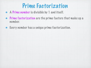 Prime Factorization
A Prime number is divisible by 1 and itself.
Prime factorization are the prime factors that make up a
number.
Every number has a unique prime factorization.
 