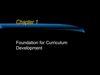 Chapter 1


Foundation for Curriculum
Development
 