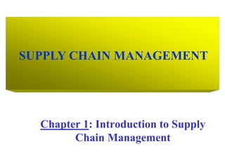 SUPPLY CHAIN MANAGEMENT
Chapter 1: Introduction to Supply
Chain Management
 
