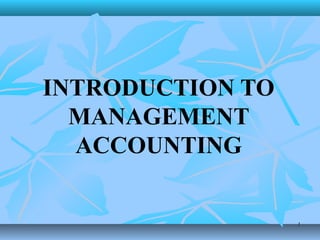 11 
INTRODUCTION TO 
MANAGEMENT 
ACCOUNTING 
 