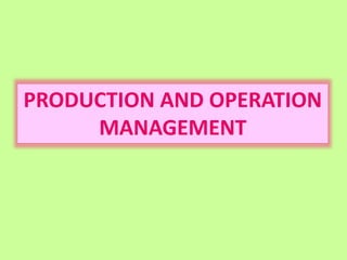 PRODUCTION AND OPERATION
MANAGEMENT
 