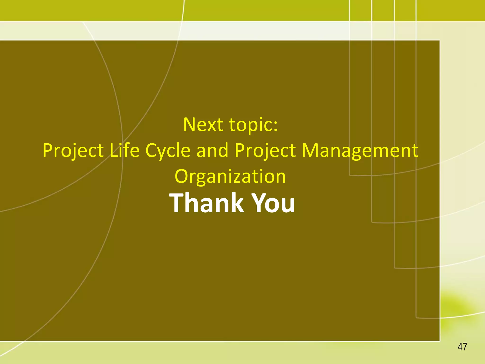 Thank You
Next topic:
Project Life Cycle and Project Management
Organization
47
 