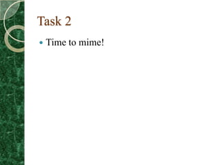 Task 2
   Time to mime!
 