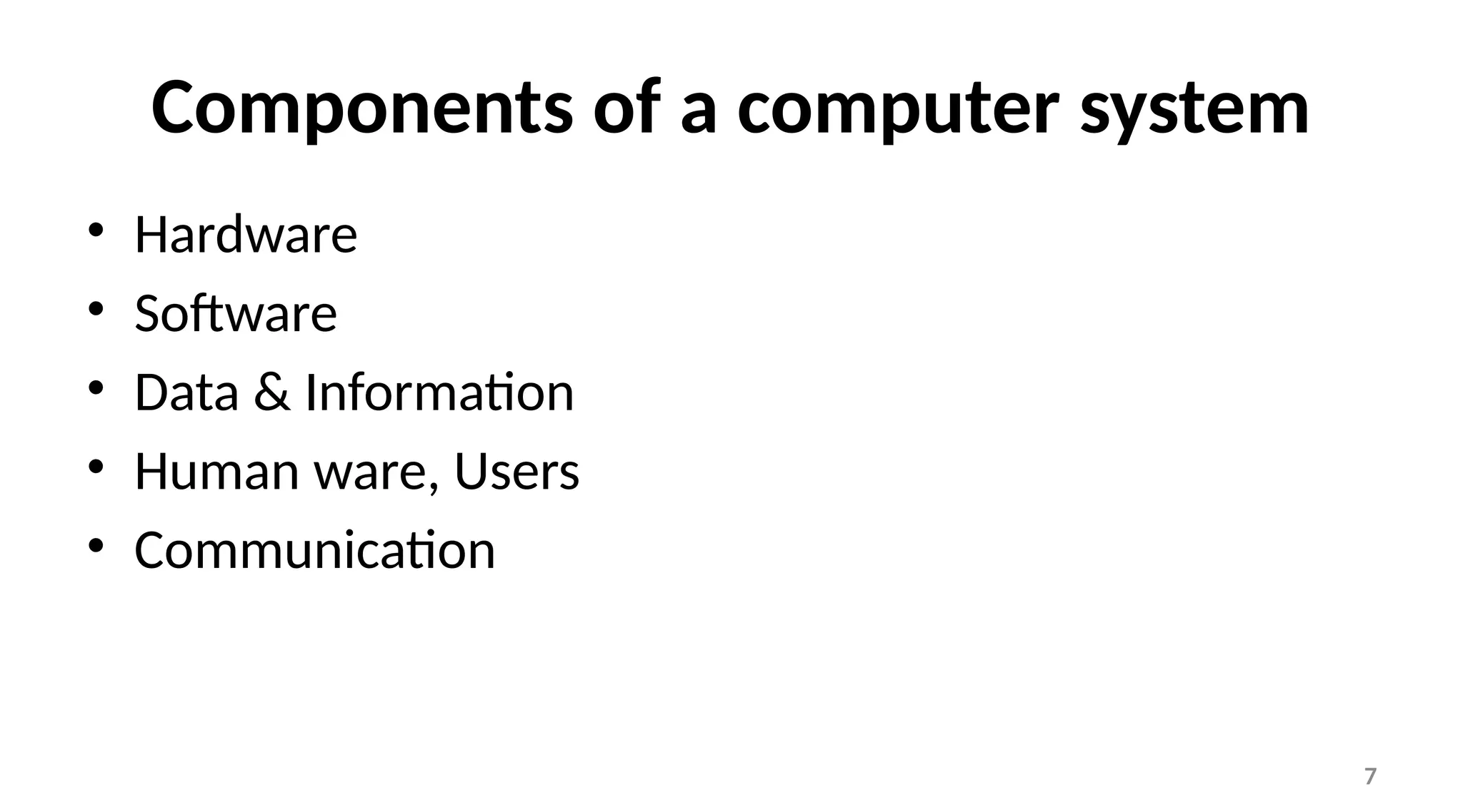 7
Components of a computer system
• Hardware
• Software
• Data & Information
• Human ware, Users
• Communication
 