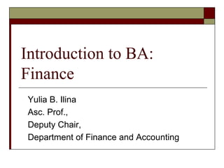 Yulia B. Ilina
Asc. Prof.,
Deputy Chair,
Department of Finance and Accounting
Introduction to BA:
Finance
 