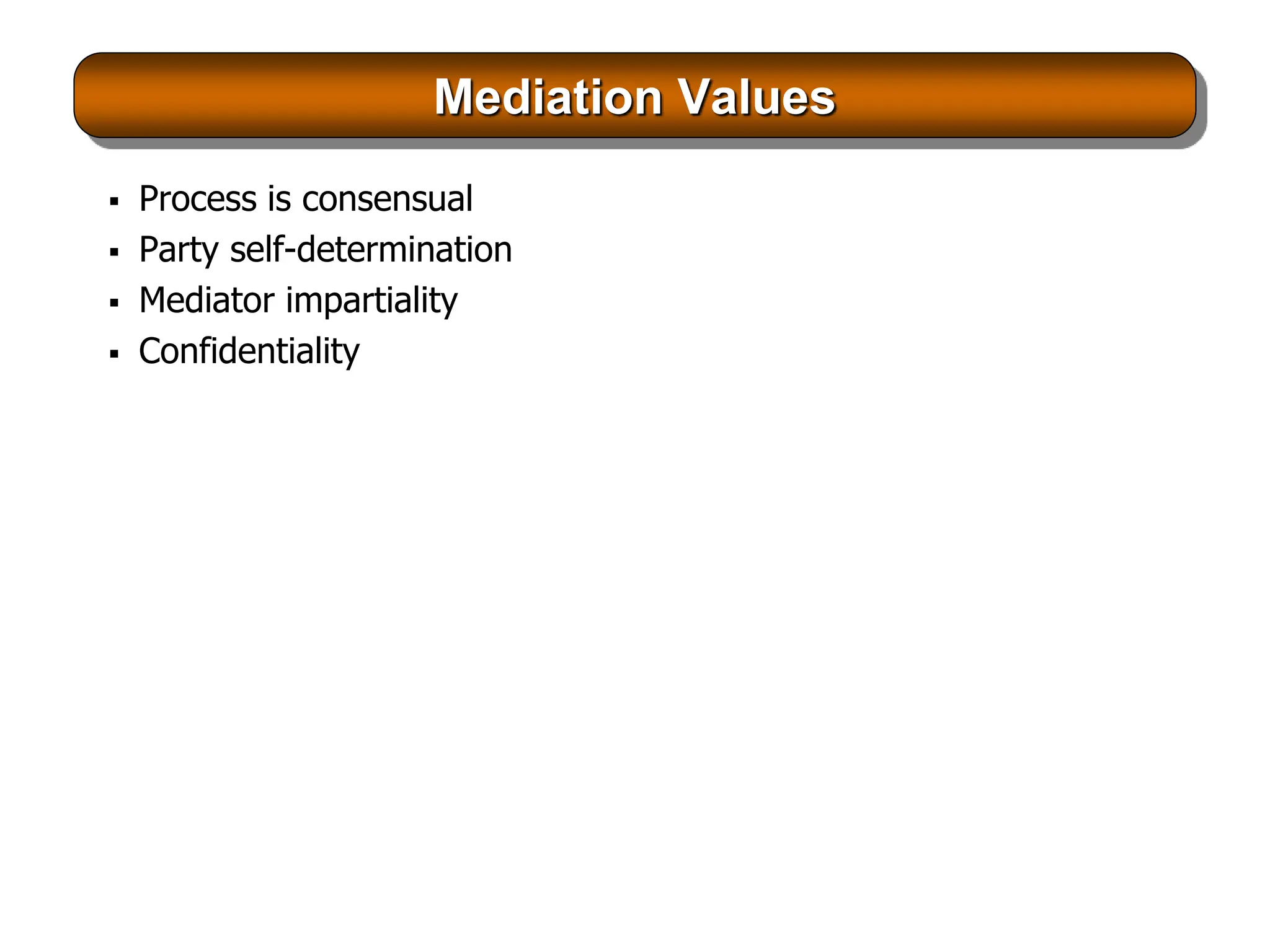 Mediation Values
 Process is consensual
 Party self-determination
 Mediator impartiality
 Confidentiality
 