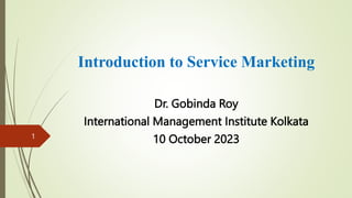 Introduction to Service Marketing
Dr. Gobinda Roy
International Management Institute Kolkata
10 October 2023
1
 
