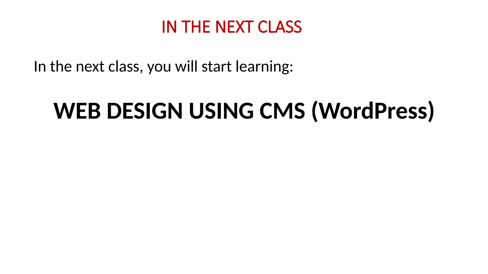IN THE NEXT CLASS
In the next class, you will start learning:
WEB DESIGN USING CMS (WordPress)
 