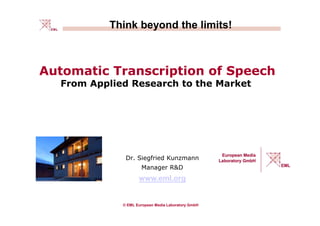 © EML European Media Laboratory GmbH
Think beyond the limits!
Automatic Transcription of Speech
From Applied Research to the Market
Dr. Siegfried Kunzmann
Manager R&D
www.eml.org
 