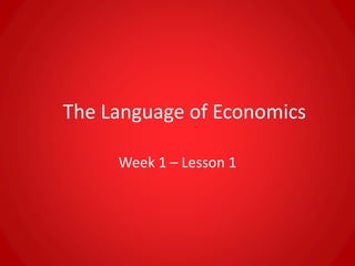 The Language of Economics 
Week 1 – Lesson 1 
 