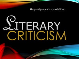CRITICISM
The paradigms and the possibilities…
LITERARY
 