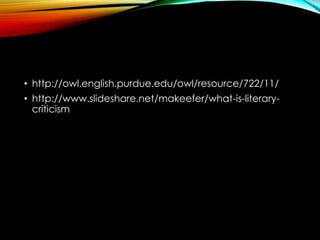 • http://owl.english.purdue.edu/owl/resource/722/11/
• http://www.slideshare.net/makeefer/what-is-literary-
criticism
 