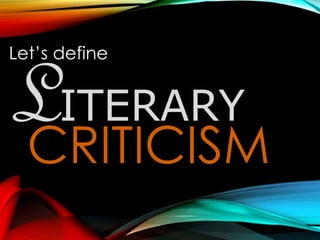 CRITICISM
Let’s define
LITERARY
 