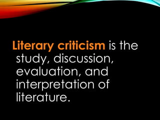 Literary criticism is the
study, discussion,
evaluation, and
interpretation of
literature.
 