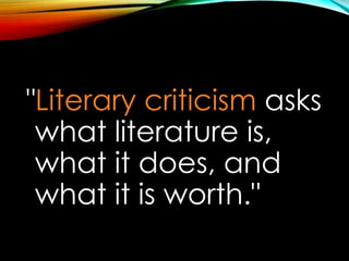 "Literary criticism asks
what literature is,
what it does, and
what it is worth."
 