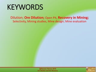@Hassan Harraz 2019
Ore Dilution and Ore Recovery
2
KEYWORDS
Dilution; Ore Dilution; Open Pit, Recovery in Mining;
Selectivity, Mining studies, Mine design; Mine evaluation
 
