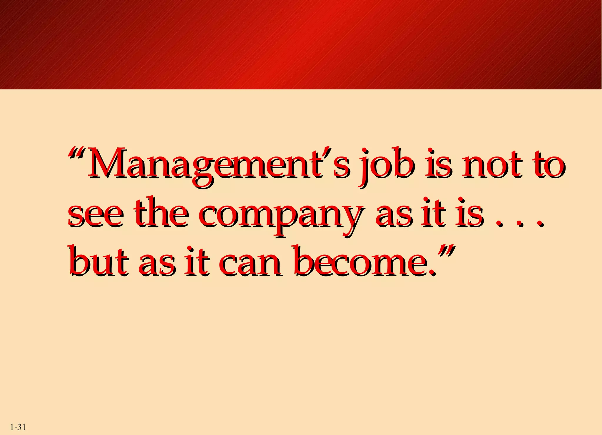 “ Management’s job is not to see the company as it is . . . but as it can become.” 