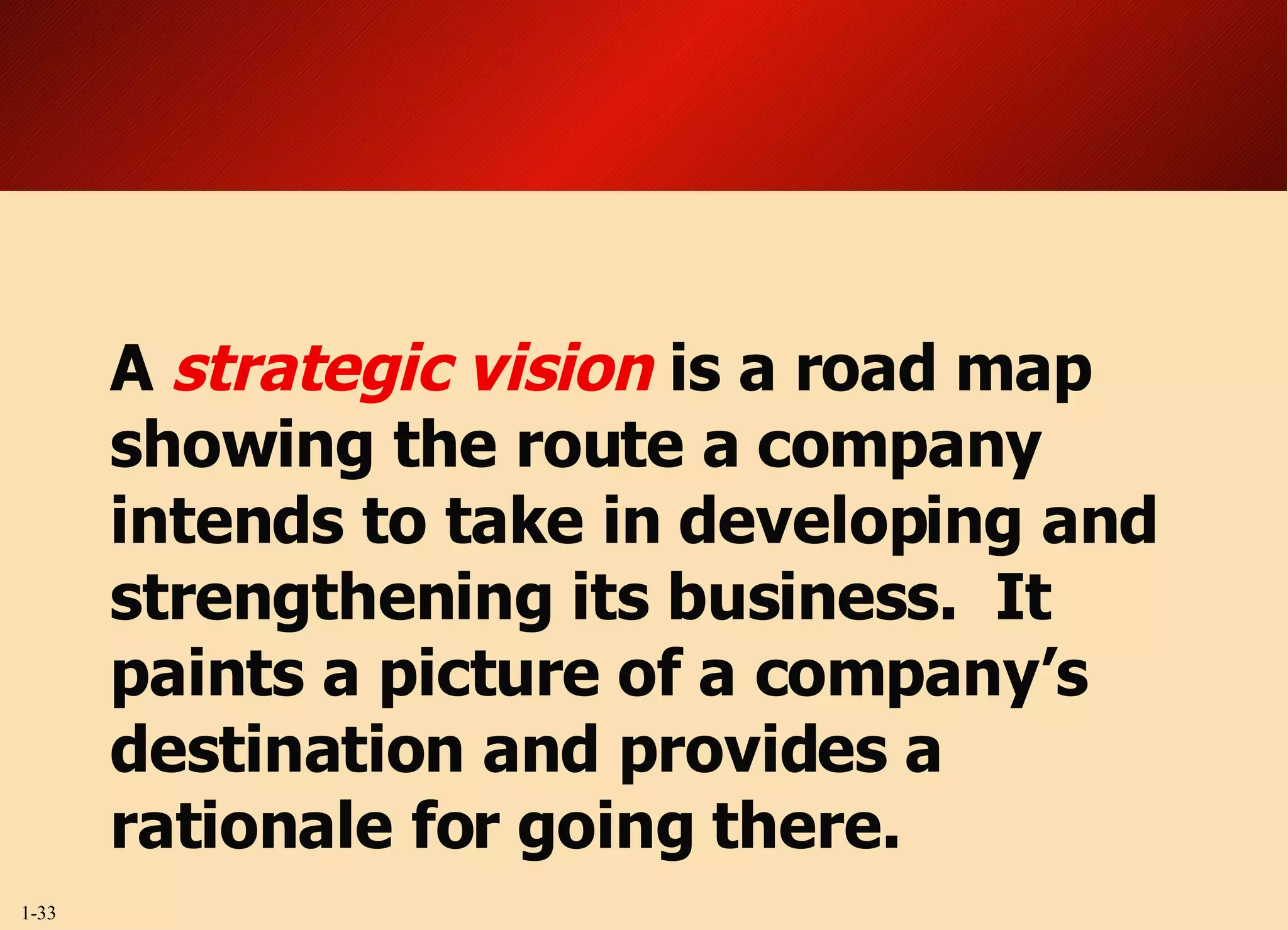 A  strategic vision  is a road map showing the route a company intends to take in developing and strengthening its business.  It paints a picture of a company’s destination and provides a rationale for going there. 