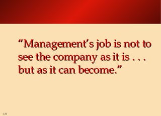“ Management’s job is not to see the company as it is . . . but as it can become.” 