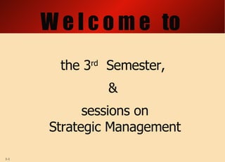 W e l c o m e  to the 3 rd   Semester,  &  sessions on Strategic Management 