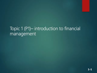 1-1
Topic 1 (P1)– introduction to financial
management
 