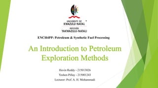 Huvin Reddy - 215013026
Yeshen Pillay - 215001243
Lecturer: Prof. A. H. Mohammadi
ENCH4PP: Petroleum & Synthetic Fuel Processing
 