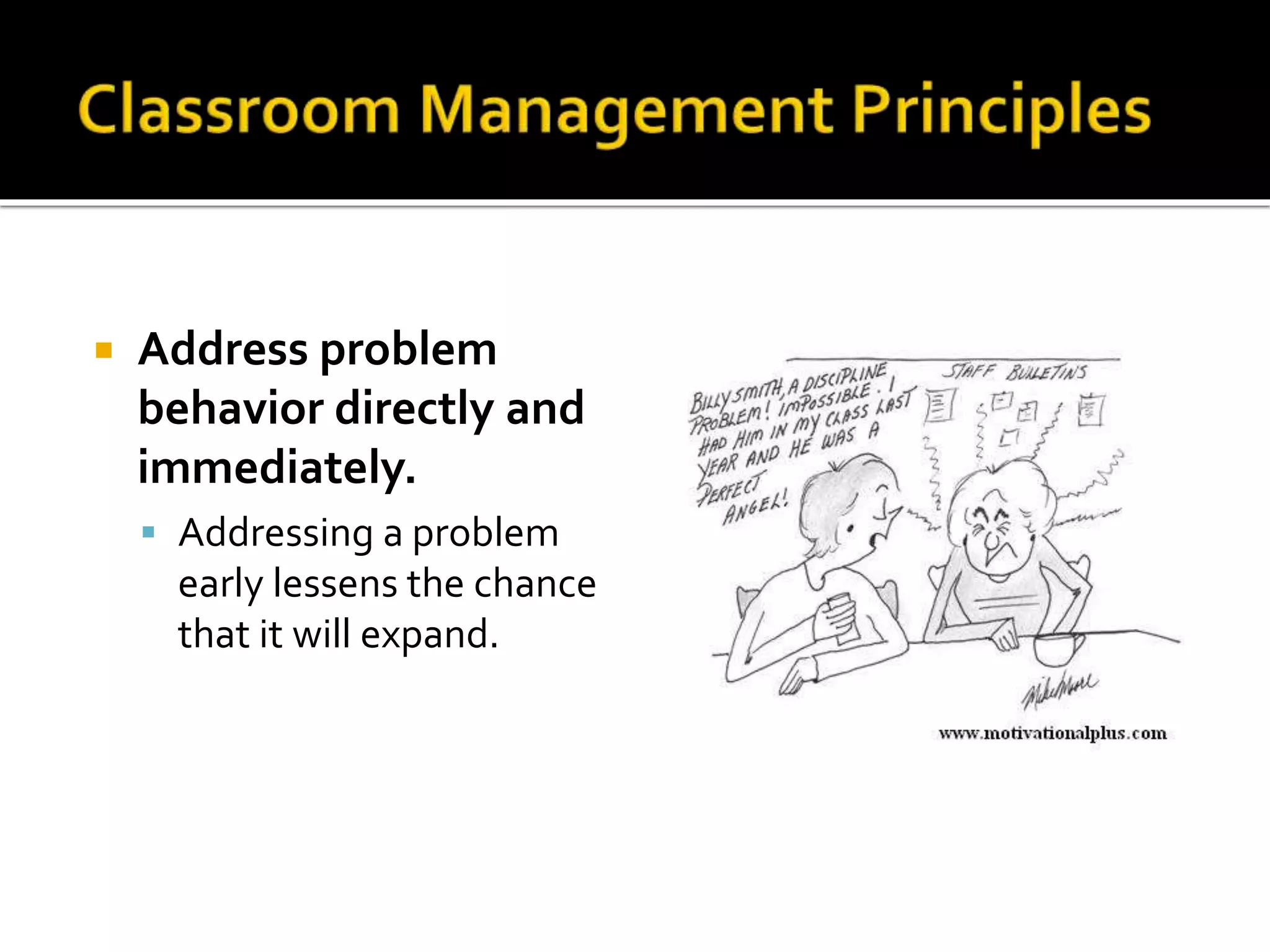 

Address problem
behavior directly and
immediately.
 Addressing a problem

early lessens the chance
that it will expand.

 