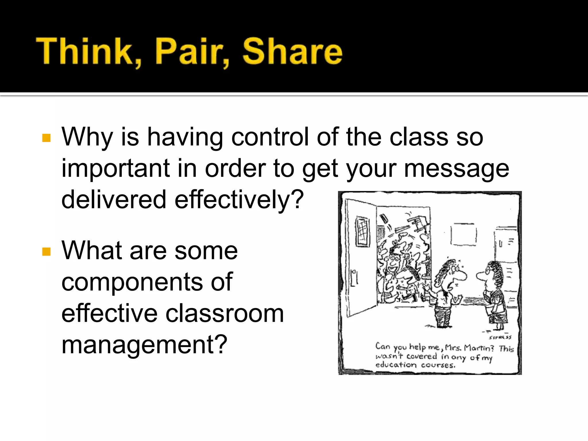 

Why is having control of the class so
important in order to get your message
delivered effectively?



What are some
components of
effective classroom
management?

 