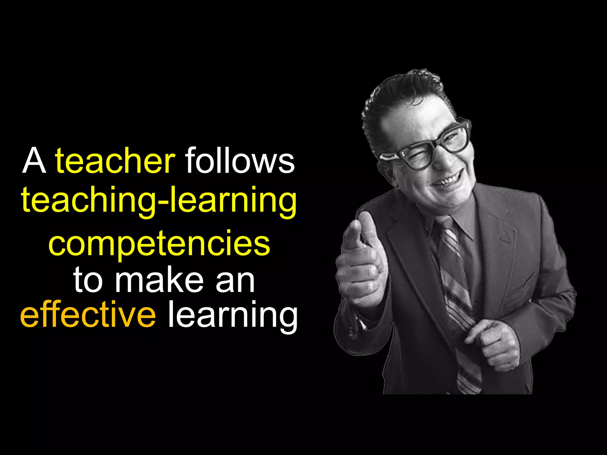A teacher follows
teaching-learning
competencies
to make an
effective learning

 