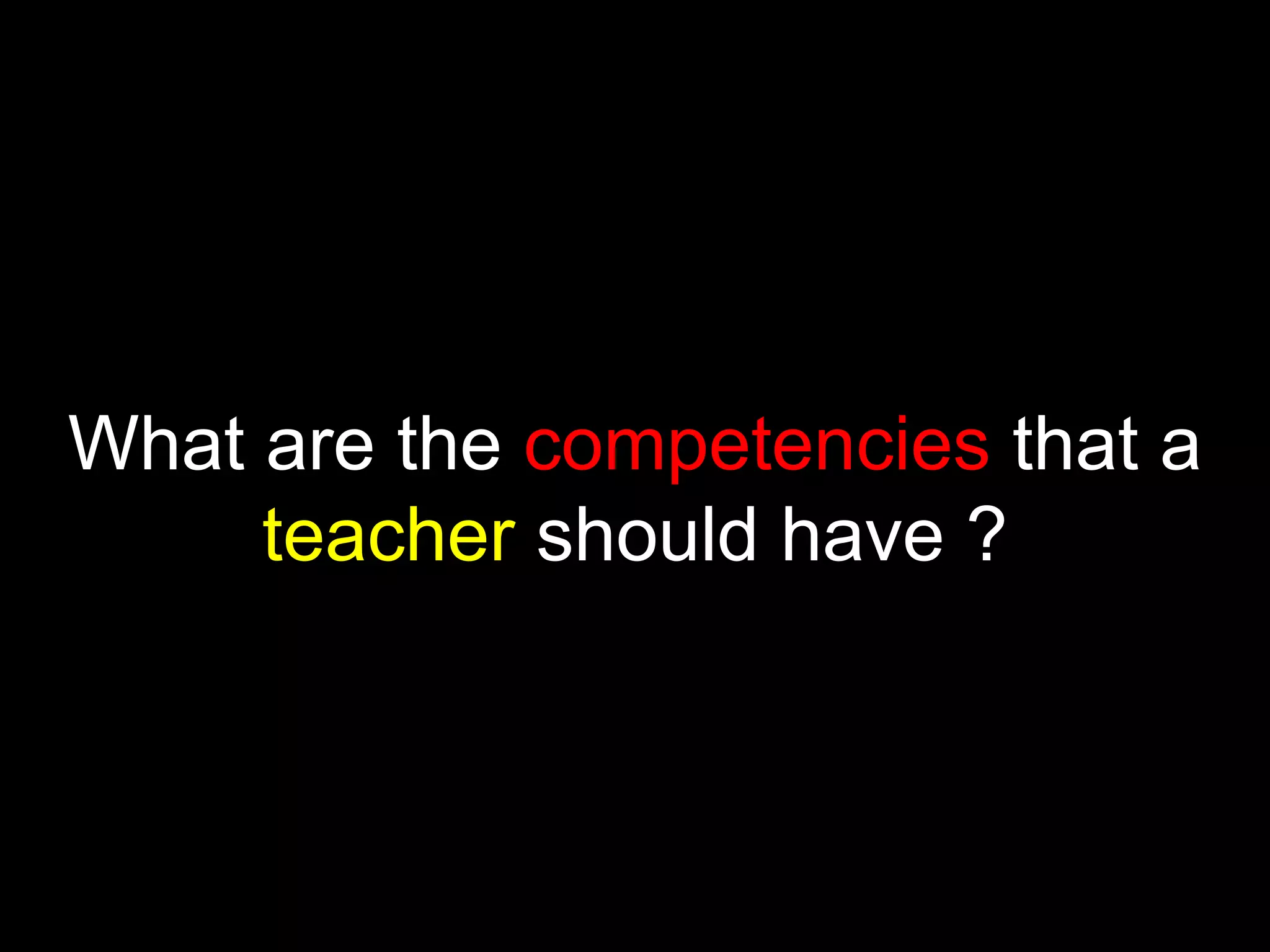 What are the competencies that a
teacher should have ?

 