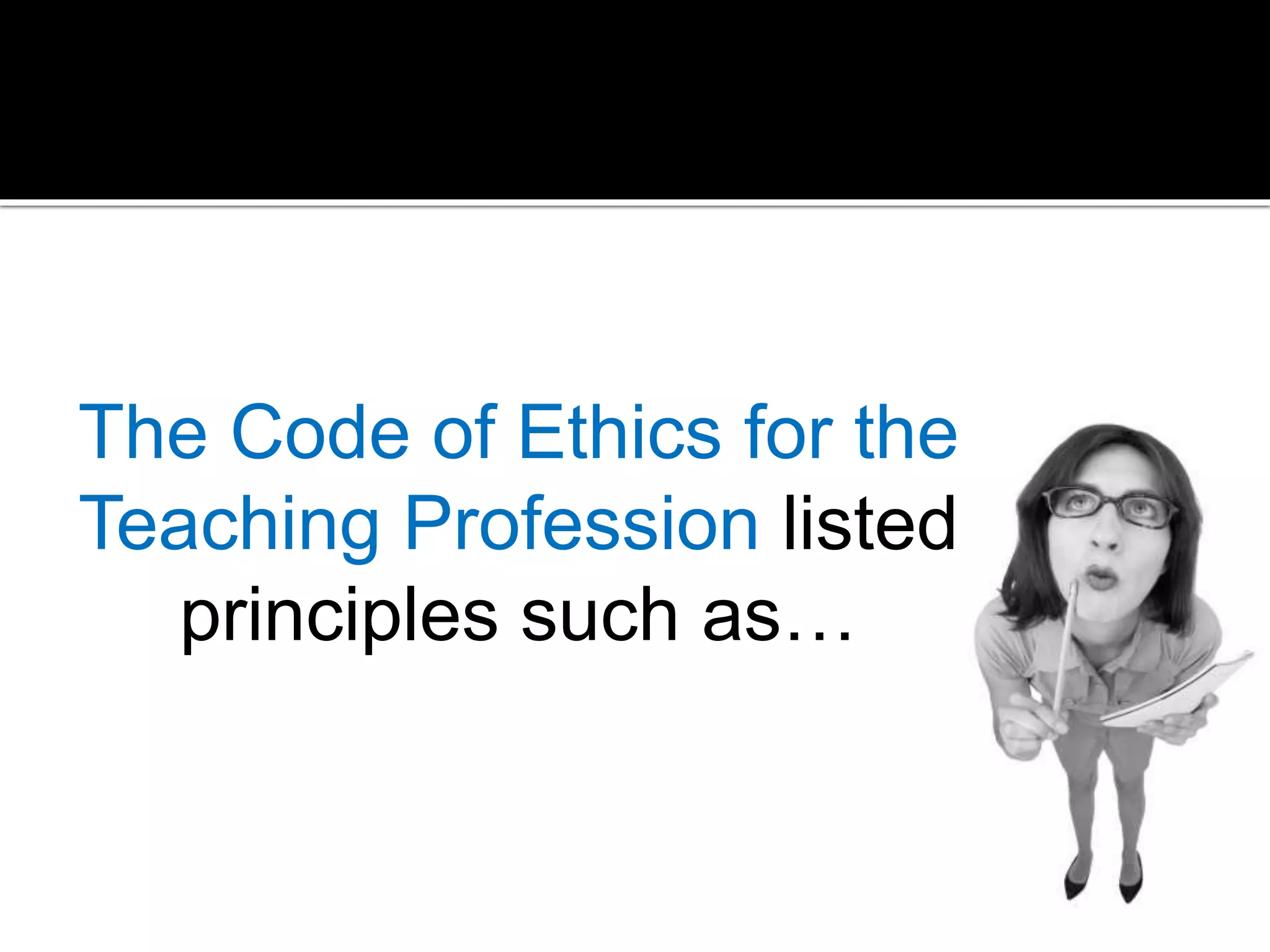 The Code of Ethics for the
Teaching Profession listed
principles such as…

 