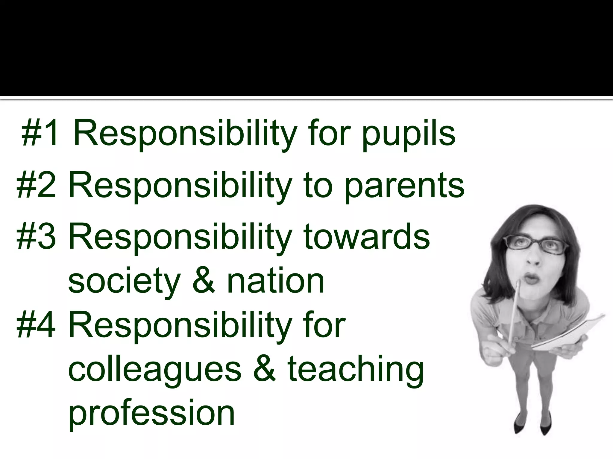 #1 Responsibility for pupils
#2 Responsibility to parents
#3 Responsibility towards
society & nation
#4 Responsibility for
colleagues & teaching
profession

 