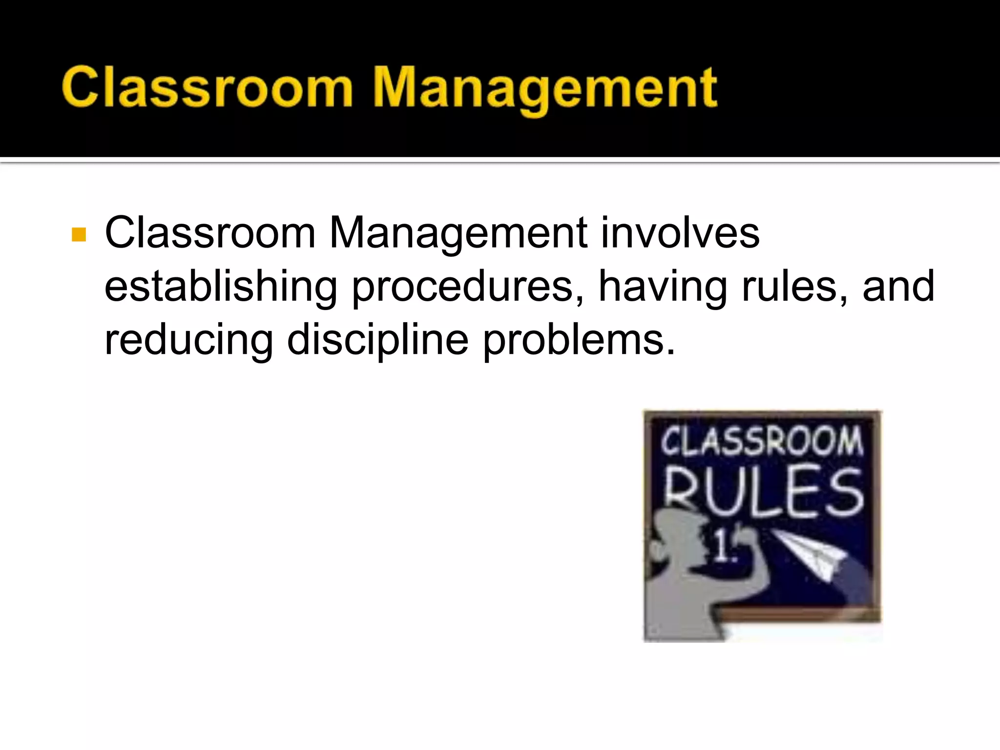 

Classroom Management involves
establishing procedures, having rules, and
reducing discipline problems.

 