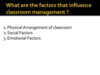 1. Physical Arrangement of classroom
2.Social Factors
3. Emotional Factors

 