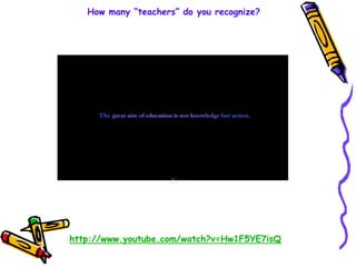 How many “teachers” do you recognize?
http://www.youtube.com/watch?v=Hw1F5YE7isQ
 