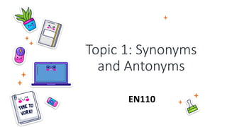 Topic 1: Synonyms
and Antonyms
EN110
 