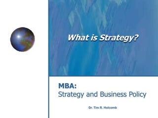 What is Strategy? 
MBA: 
Strategy and Business Policy 
Dr. Tim R. Holcomb 
 