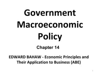 Government Macroeconomic Policy Chapter 14 EDWARD BAHAW - Economic Principles and Their Application to Business (ABE) 