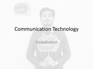 Communication Technology
Globalisation
 