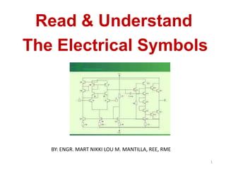 Read & Understand
The Electrical Symbols
1
BY: ENGR. MART NIKKI LOU M. MANTILLA, REE, RME
 