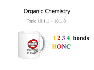 Organic Chemistry
Topic 10.1.1 – 10.1.8
HONC
1 2 3 4 bonds
 