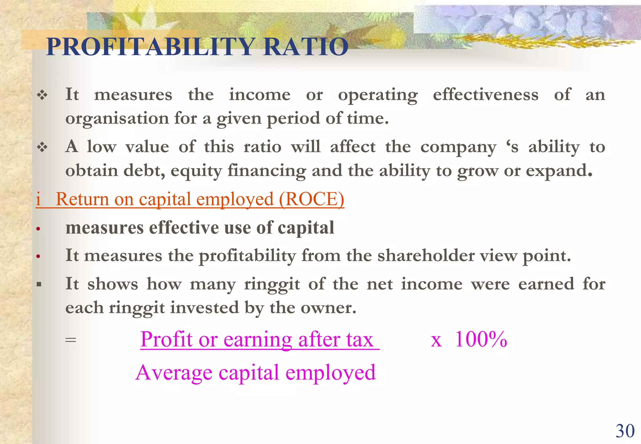 Aid for comparisonsRatio provide benchmark to compare oncompany with another (inter-firm comparison) or to compare the same company over period of time (intra-firm comparison).