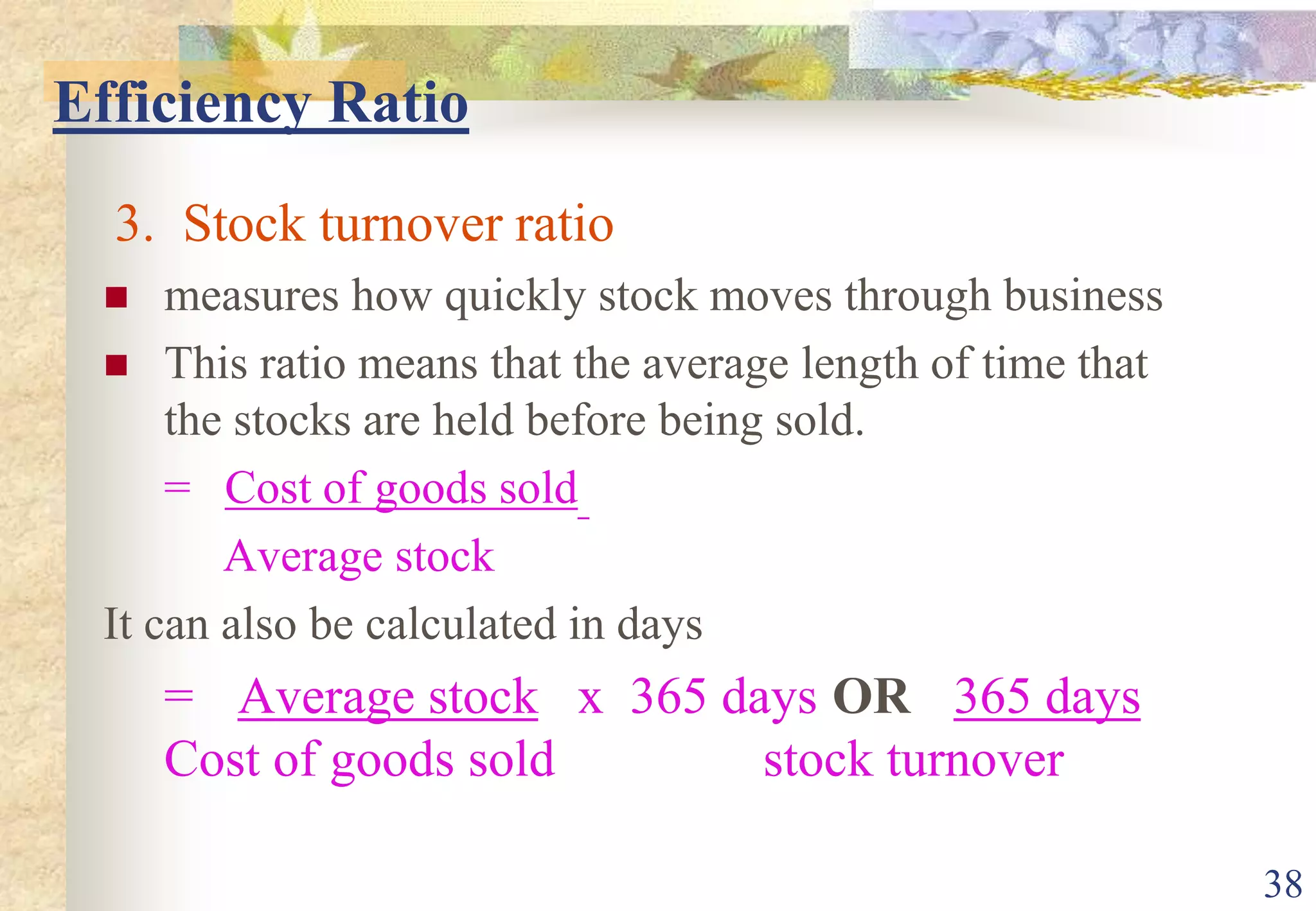 This ratio is useful for companies which cannot convert inventory into cash quickly if necessary. 34Cont….This ratio indicates whether the business has enough short-term assets to cover its short-term liabilities.A ratio above 1 indicates that working capital is positive (Current assets exceed current liabilities)A ratio below 1 indicates that working capital is negative.Many large companies regularly operate with current ratio closer to 1 and 2