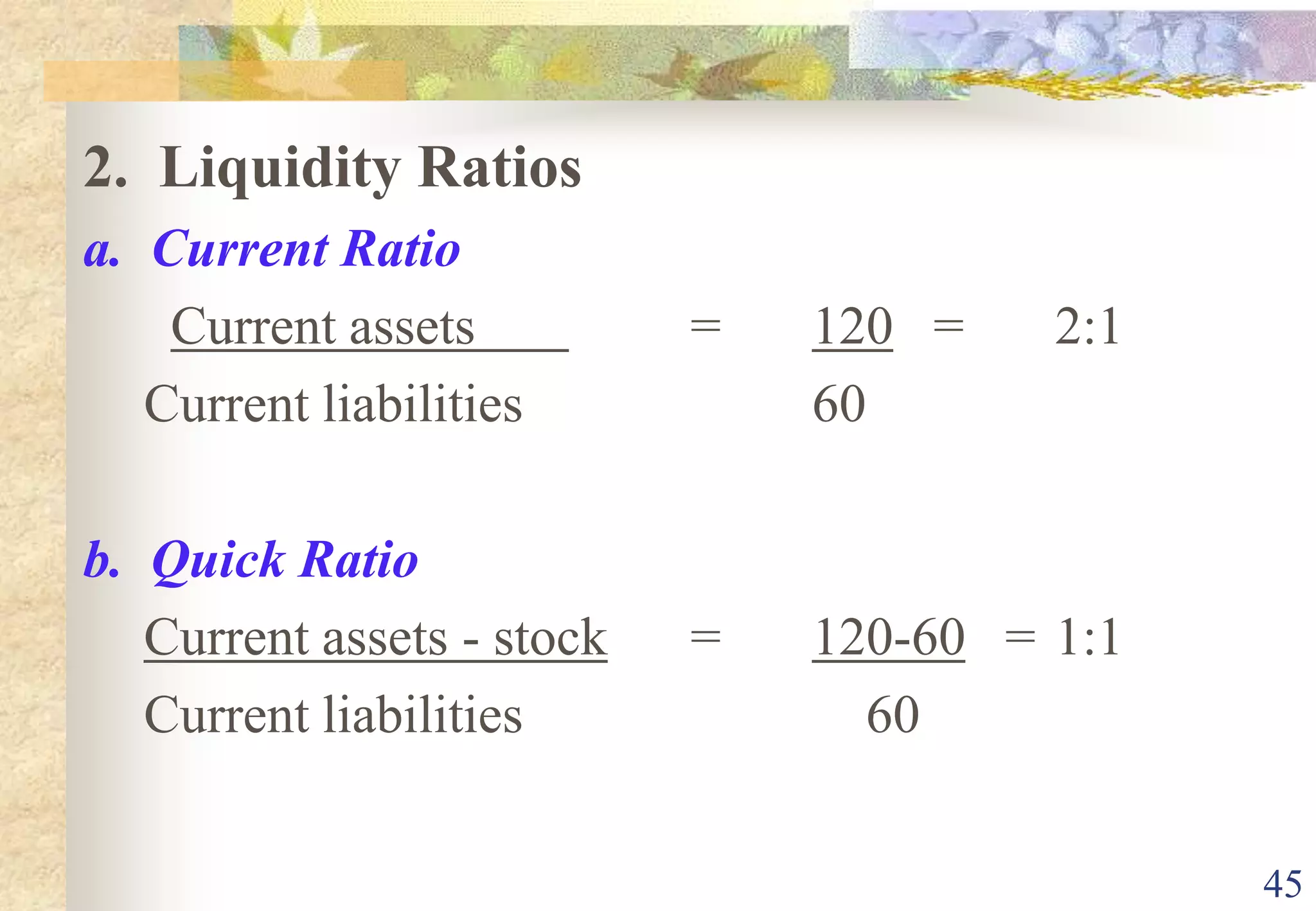40SOLVENCY/FINANCIAL LEVERAGE MANAGEMENT  RATIO1. Debt to Equity ratio=   Total liabilitiesTotal Equity 2. Debt ratioAlso call debt to assets ratio    =   Total liabilitiesTotal Asset