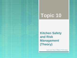 Kitchen Safety
and Risk
Management
(Theory)
Topic 10
Laura Law, Perak College of Technology
 